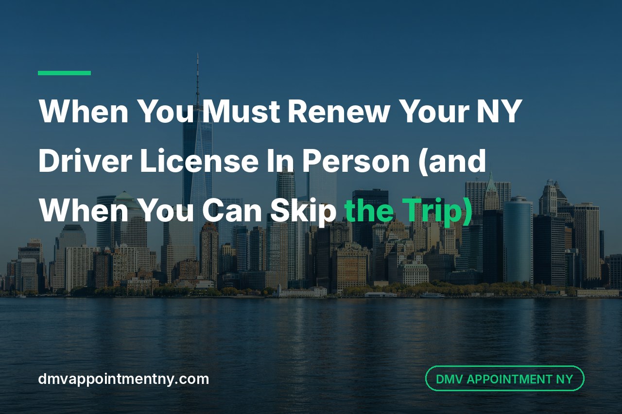 When You Must Renew Your NY Driver License In Person (and When You Can Skip the Trip)